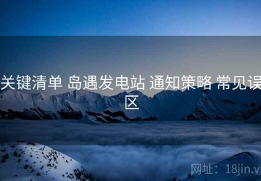 关键清单 岛遇发电站 通知策略 常见误区