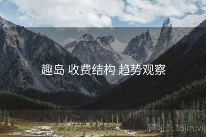 趣岛 收费结构 趋势观察