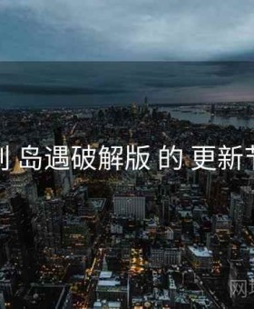 研判 岛遇破解版 的 更新节奏