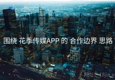 围绕 花季传媒APP 的 合作边界 思路