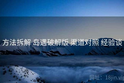 方法拆解 岛遇破解版 渠道对照 经验谈