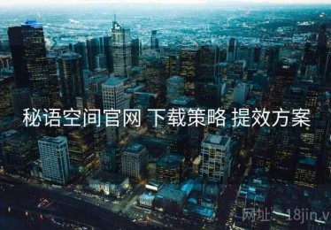 秘语空间官网 下载策略 提效方案
