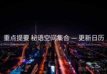 重点提要 秘语空间集合 — 更新日历