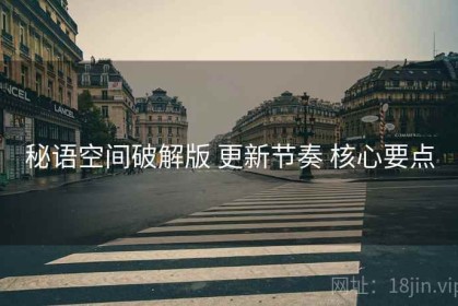 秘语空间破解版 更新节奏 核心要点
