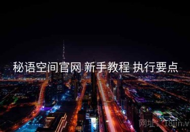 秘语空间官网 新手教程 执行要点