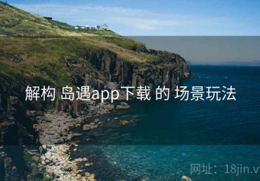 解构 岛遇app下载 的 场景玩法