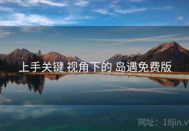 上手关键 视角下的 岛遇免费版