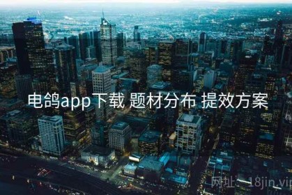 电鸽app下载 题材分布 提效方案