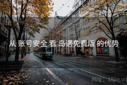 从 账号安全 看 岛遇免费版 的优势