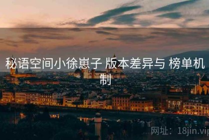 秘语空间小徐崽子 版本差异与 榜单机制
