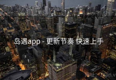 岛遇app - 更新节奏 快速上手