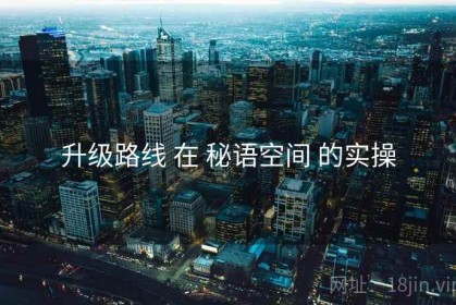 升级路线 在 秘语空间 的实操