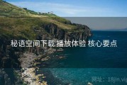 秘语空间下载 播放体验 核心要点