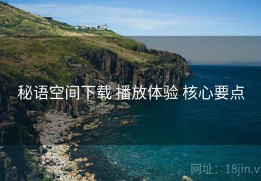 秘语空间下载 播放体验 核心要点