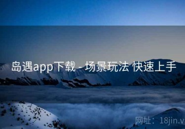 岛遇app下载 - 场景玩法 快速上手