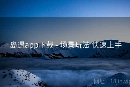 岛遇app下载 - 场景玩法 快速上手