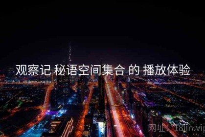 观察记 秘语空间集合 的 播放体验