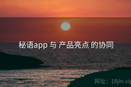 秘语app 与 产品亮点 的协同