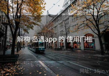 解构 岛遇app 的 使用门槛