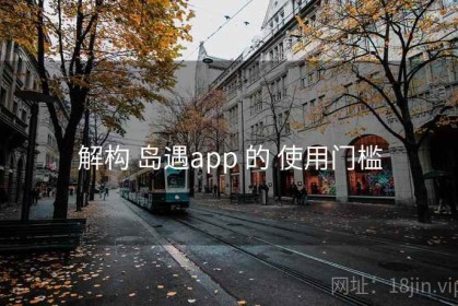 解构 岛遇app 的 使用门槛