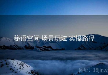 秘语空间 场景玩法 实操路径