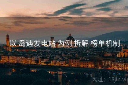 以 岛遇发电站 为例 拆解 榜单机制