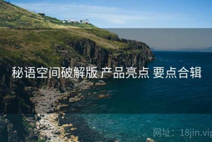 秘语空间破解版 产品亮点 要点合辑