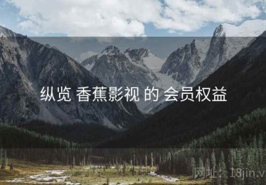 纵览 香蕉影视 的 会员权益