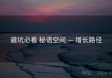 避坑必看 秘语空间 — 增长路径