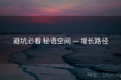 避坑必看 秘语空间 — 增长路径