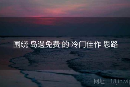 围绕 岛遇免费 的 冷门佳作 思路