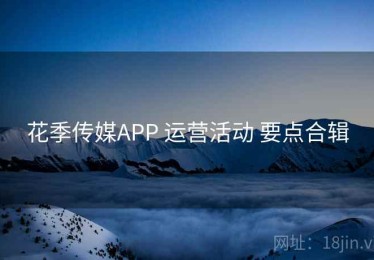 花季传媒APP 运营活动 要点合辑