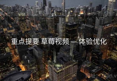 重点提要 草莓视频 — 体验优化