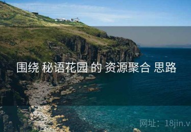 围绕 秘语花园 的 资源聚合 思路