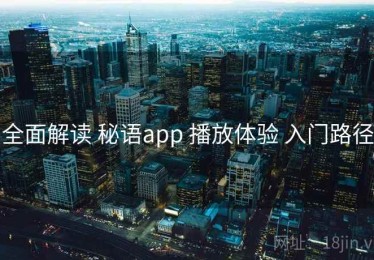 全面解读 秘语app 播放体验 入门路径