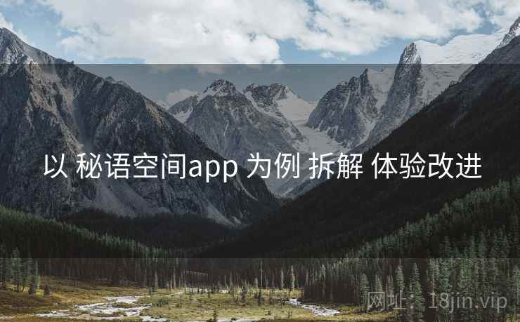 以 秘语空间app 为例 拆解 体验改进 以 秘语空间app 为例 拆解 体验改进