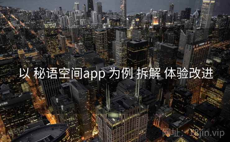 以 秘语空间app 为例 拆解 体验改进 以 秘语空间app 为例 拆解 体验改进