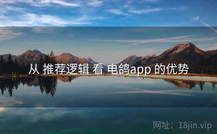 从 推荐逻辑 看 电鸽app 的优势 从 推荐逻辑 看 电鸽app 的优势
