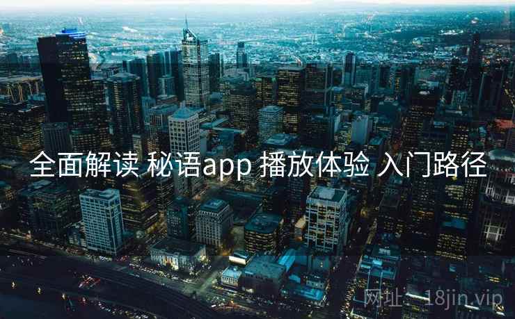 全面解读 秘语app 播放体验 入门路径 全面解读 秘语app 播放体验 入门路径