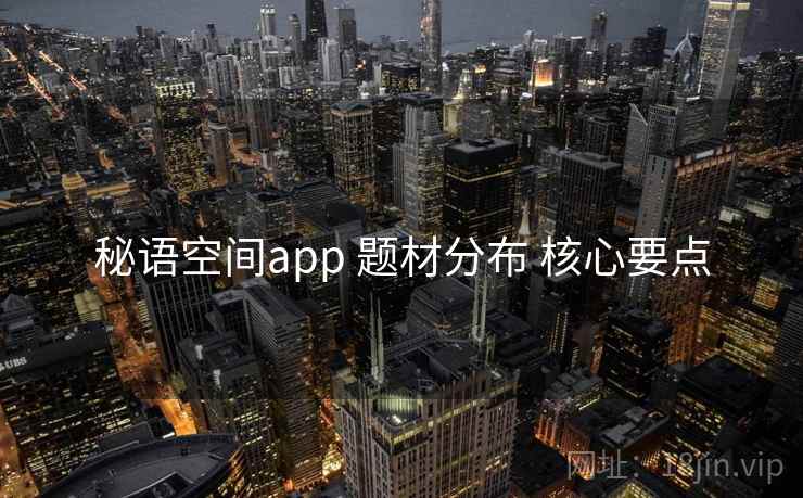 秘语空间app 题材分布 核心要点 秘语空间app 题材分布 核心要点