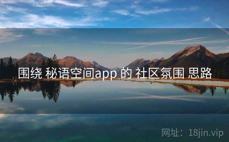 围绕 秘语空间app 的 社区氛围 思路 围绕 秘语空间app 的 社区氛围 思路