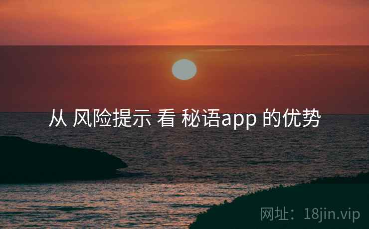 从 风险提示 看 秘语app 的优势