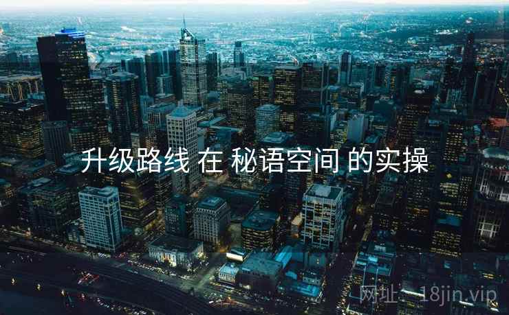 升级路线 在 秘语空间 的实操 升级路线 在 秘语空间 的实操