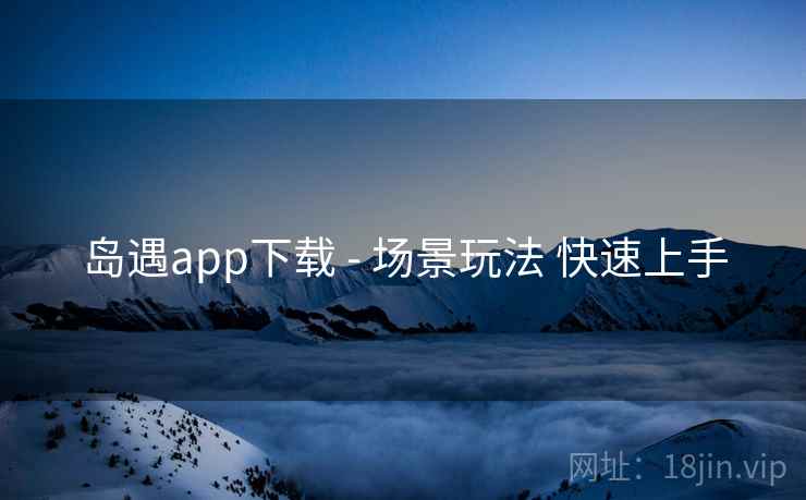 岛遇app下载 - 场景玩法 快速上手 岛遇app下载 - 场景玩法 快速上手