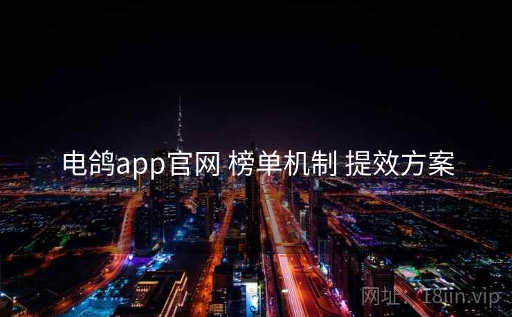 电鸽app官网 榜单机制 提效方案 电鸽app官网 榜单机制 提效方案
