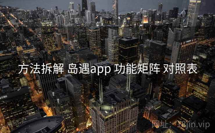 方法拆解 岛遇app 功能矩阵 对照表 方法拆解 岛遇app 功能矩阵 对照表
