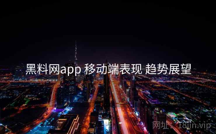 黑料网app 移动端表现 趋势展望 黑料网app 移动端表现 趋势展望